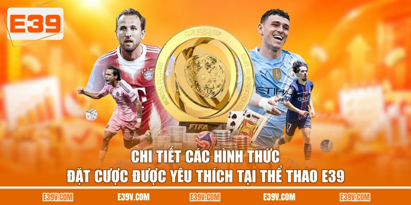 Chi tiết các hình thức đặt cược được yêu thích tại thể thao E39